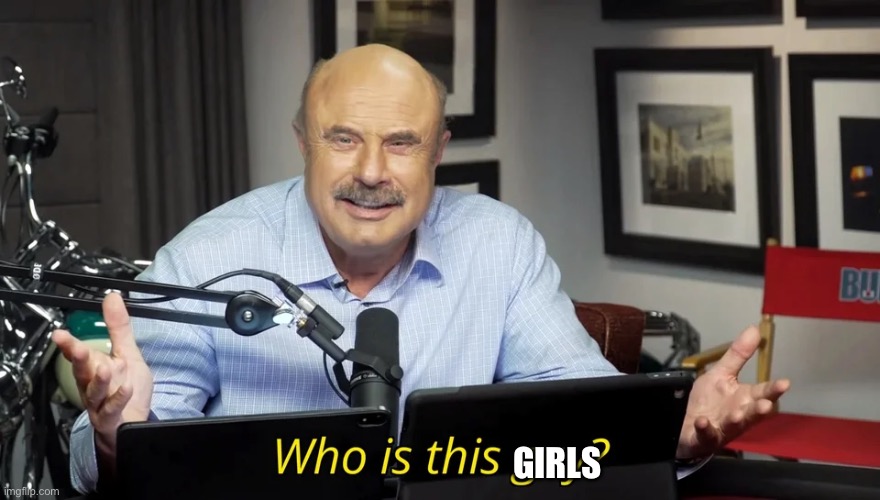 Who is this guy? | GIRLS | image tagged in who is this guy | made w/ Imgflip meme maker
