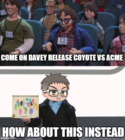 david zaslav's just gonna piss off the fans | COME ON DAVEY RELEASE COYOTE VS ACME; HOW ABOUT THIS INSTEAD | image tagged in give us x,warner bros discovery,memes,dumb ways to die | made w/ Imgflip meme maker