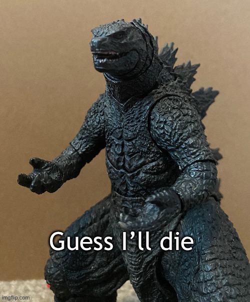Guess I’ll die (Godzilla) | image tagged in guess i ll die godzilla | made w/ Imgflip meme maker