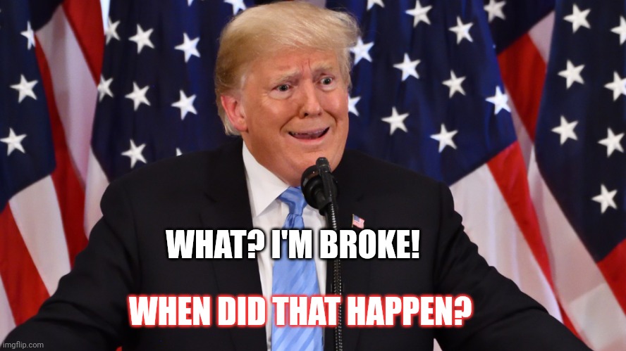 A Shock to the Rump | WHAT? I'M BROKE! WHEN DID THAT HAPPEN? | image tagged in a shock to the rump | made w/ Imgflip meme maker