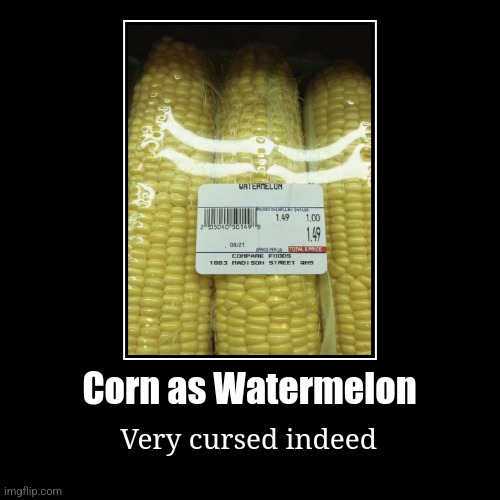 Tried making a Demotivational | Corn as Watermelon | Very cursed indeed | image tagged in funny,demotivationals | made w/ Imgflip demotivational maker