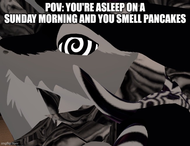 i love pancakes <3 | POV: YOU'RE ASLEEP ON A SUNDAY MORNING AND YOU SMELL PANCAKES | image tagged in pancakes | made w/ Imgflip meme maker