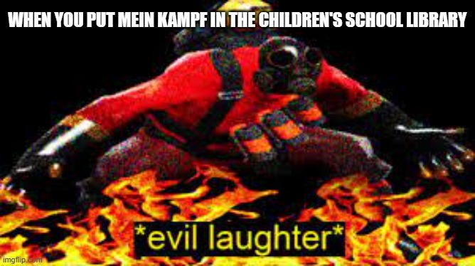 Dark humor | WHEN YOU PUT MEIN KAMPF IN THE CHILDREN'S SCHOOL LIBRARY | image tagged in evil laughter,dank memes,dark humor,pyro | made w/ Imgflip meme maker