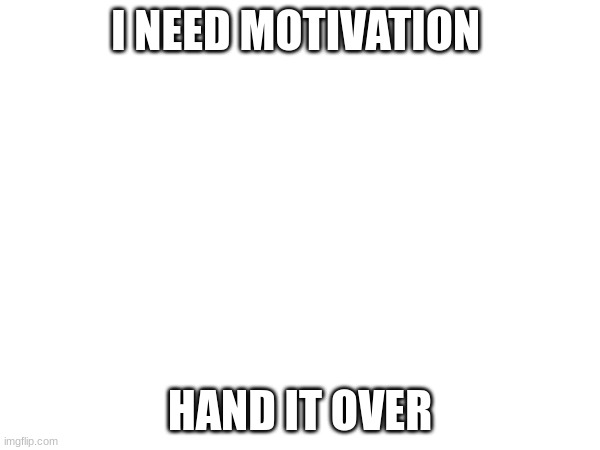 I NEED MOTIVATION; HAND IT OVER | made w/ Imgflip meme maker