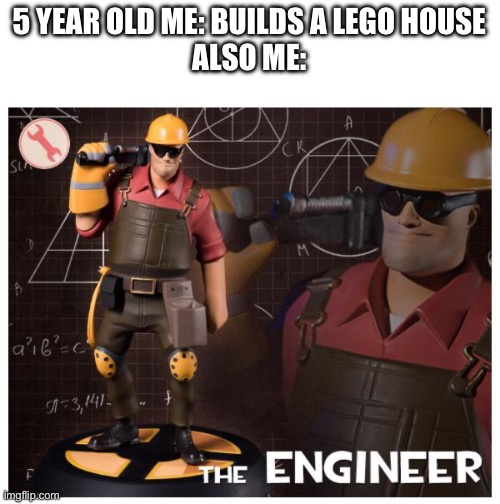 Enegir | 5 YEAR OLD ME: BUILDS A LEGO HOUSE
ALSO ME: | image tagged in the engineer | made w/ Imgflip meme maker