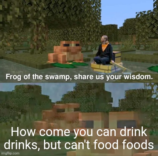 Frog of the swamp, share us your wisdom | How come you can drink drinks, but can't food foods | image tagged in frog of the swamp share us your wisdom | made w/ Imgflip meme maker