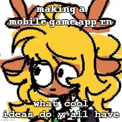uh | making a mobile game app rn; what cool ideas do y'all have | image tagged in uh | made w/ Imgflip meme maker