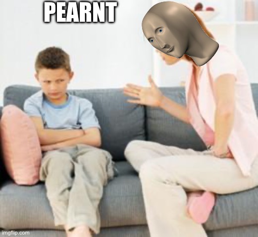 parent scolding child | PEARNT | image tagged in parent scolding child | made w/ Imgflip meme maker