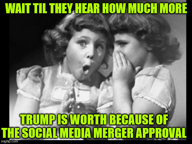 You can just imagine their reaction when they find out the truth... | WAIT TIL THEY HEAR HOW MUCH MORE; TRUMP IS WORTH BECAUSE OF THE SOCIAL MEDIA MERGER APPROVAL | image tagged in libs,going to cry,election interference,dems cheat every chance they get | made w/ Imgflip meme maker