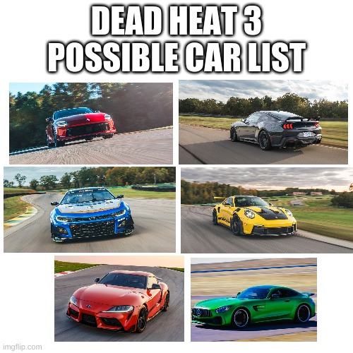 a possible car wishlist for a prequel of a racing game, not on consoles btw. | DEAD HEAT 3 POSSIBLE CAR LIST | image tagged in racing games,cars,oh wow are you actually reading these tags | made w/ Imgflip meme maker