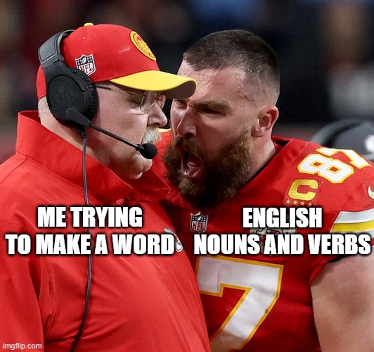 I'll make an English word with nouns and verbs | ME TRYING TO MAKE A WORD; ENGLISH NOUNS AND VERBS | image tagged in travis kelce screaming,memes,funny | made w/ Imgflip meme maker