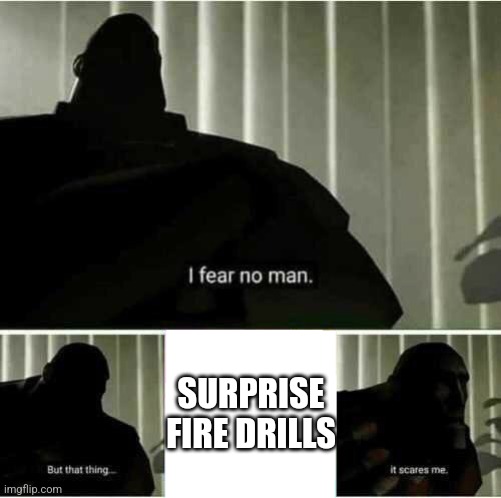 one moment, you're chilling in class. the next moment, your ears get destroyed. | SURPRISE FIRE DRILLS | image tagged in i fear no man | made w/ Imgflip meme maker