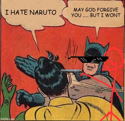 Batman Slapping Robin | I HATE NARUTO; MAY GOD FORGIVE YOU ..... BUT I WONT | image tagged in memes,batman slapping robin | made w/ Imgflip meme maker