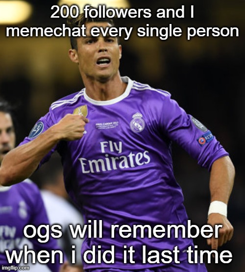 Ronaldo | 200 followers and I memechat every single person; ogs will remember when i did it last time | image tagged in ronaldo | made w/ Imgflip meme maker