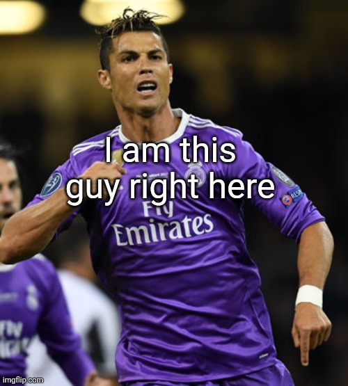 Ronaldo | I am this guy right here | image tagged in ronaldo | made w/ Imgflip meme maker