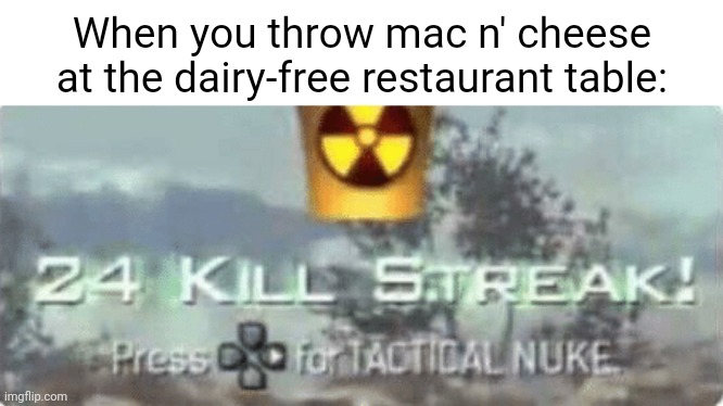 Mac n' cheese | When you throw mac n' cheese at the dairy-free restaurant table: | image tagged in killstreak meme,mac n cheese,macaroni and cheese,memes,dairy-free,cheese | made w/ Imgflip meme maker