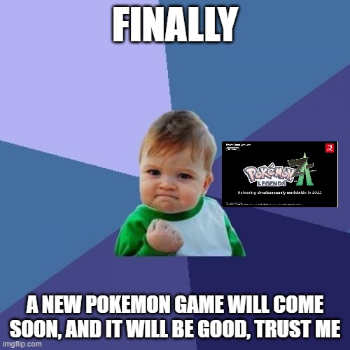 well, happy pokemon day | FINALLY; A NEW POKEMON GAME WILL COME SOON, AND IT WILL BE GOOD, TRUST ME | image tagged in memes,success kid,pokemon,pokemon day,nintendo | made w/ Imgflip meme maker