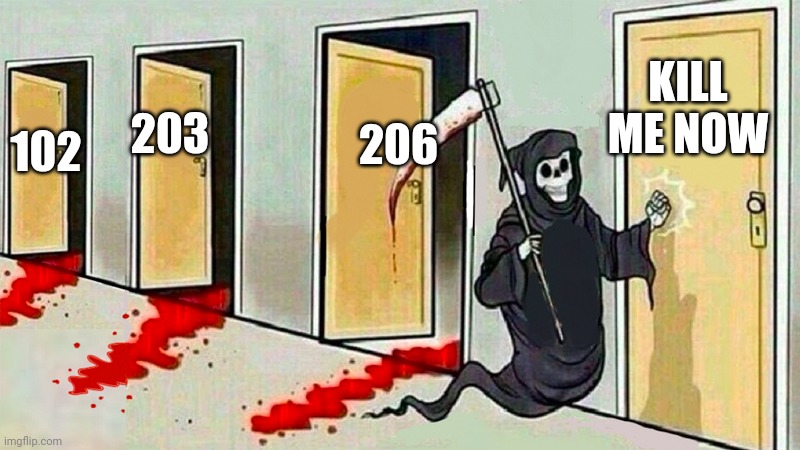 Why | KILL ME NOW; 206; 203; 102 | image tagged in death knocking at the door | made w/ Imgflip meme maker