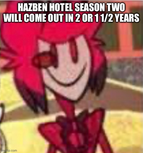 HAZBEN HOTEL SEASON TWO WILL COME OUT IN 2 OR 1 1/2 YEARS | made w/ Imgflip meme maker