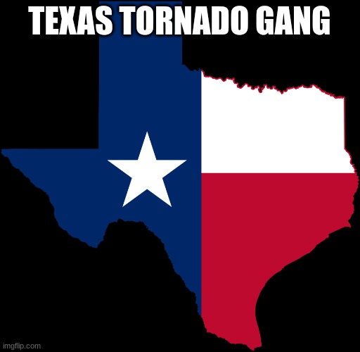 texas map | TEXAS TORNADO GANG | image tagged in texas map | made w/ Imgflip meme maker