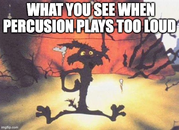 Wile E. Coyote blown up | WHAT YOU SEE WHEN PERCUSION PLAYS TOO LOUD | image tagged in wile e coyote blown up | made w/ Imgflip meme maker