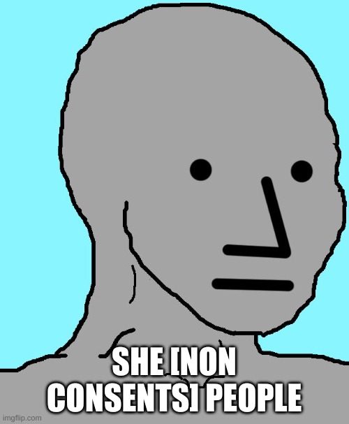 NPC Meme | SHE [NON CONSENTS] PEOPLE | image tagged in memes,npc | made w/ Imgflip meme maker