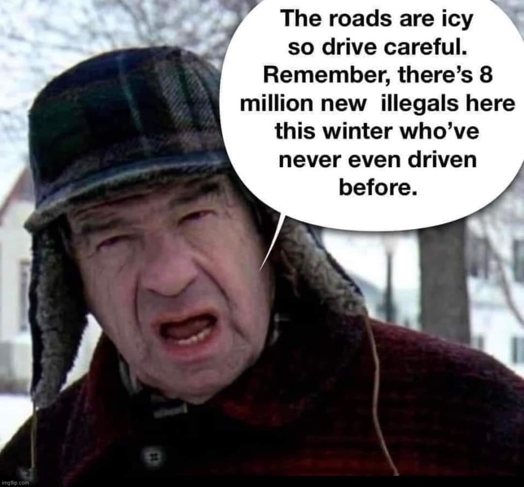 The roads are icy so drive careful. | image tagged in icy roads,illegal immigrants,illegal aliens,illegal immigration,build back better,fuck joe biden | made w/ Imgflip meme maker