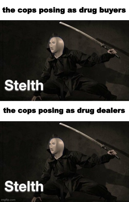 title | the cops posing as drug buyers; the cops posing as drug dealers | image tagged in stelth | made w/ Imgflip meme maker