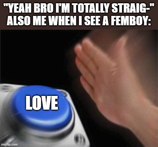 Yep...Totally Straight | "YEAH BRO I'M TOTALLY STRAIG-"
ALSO ME WHEN I SEE A FEMBOY:; LOVE | image tagged in memes,blank nut button,femboy,gay,straight,bisexual | made w/ Imgflip meme maker