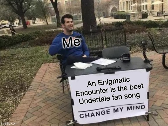 You can’t. This song absolutely slaps | Me; An Enigmatic Encounter is the best Undertale fan song | image tagged in memes,change my mind | made w/ Imgflip meme maker