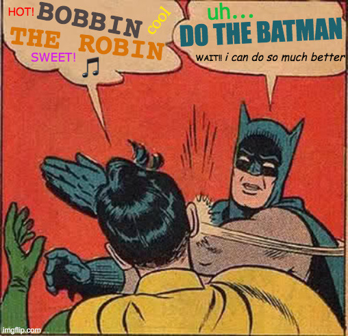 Batman Got No Rhythm | uh... HOT! BOBBIN; cool; DO THE BATMAN; THE ROBIN; i can do so much better; WAIT!! SWEET! 🎵 | image tagged in memes,batman slapping robin,rockin robin,happy dance,no no he's got a point,y u no rhythm guy | made w/ Imgflip meme maker