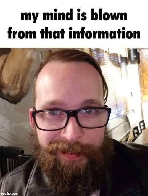 My mind is blown from that information | image tagged in my mind is blown from that information | made w/ Imgflip meme maker