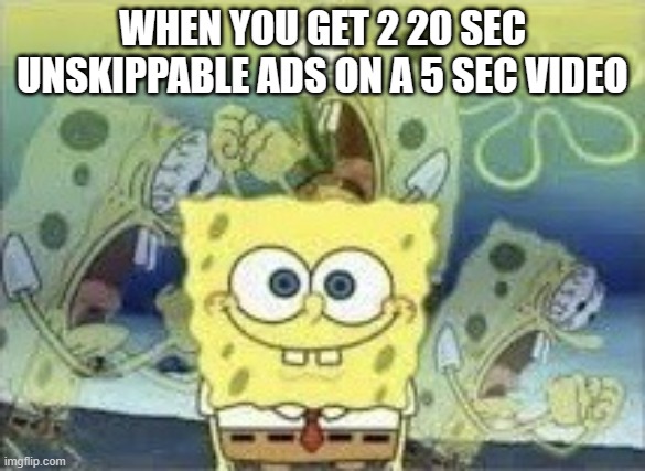 SpongeBob Internal Screaming | WHEN YOU GET 2 20 SEC UNSKIPPABLE ADS ON A 5 SEC VIDEO | image tagged in spongebob internal screaming | made w/ Imgflip meme maker