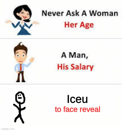 i tried it before | Iceu; to face reveal | image tagged in never ask a woman her age,iceu | made w/ Imgflip meme maker