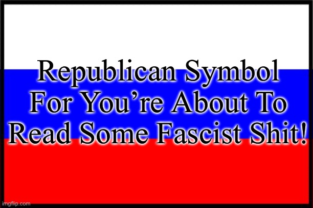 Russian Flag | Republican Symbol For You’re About To Read Some Fascist Shit! | image tagged in russian flag | made w/ Imgflip meme maker