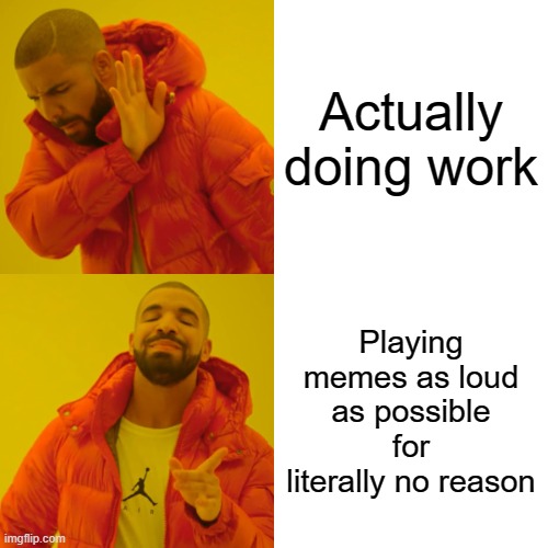 Drake Hotline Bling | Actually doing work; Playing memes as loud as possible for literally no reason | image tagged in memes,drake hotline bling | made w/ Imgflip meme maker