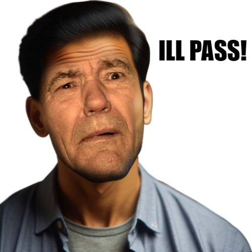ILL PASS! | image tagged in wha | made w/ Imgflip meme maker