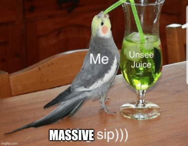 MASSIVE | image tagged in unsee juice | made w/ Imgflip meme maker