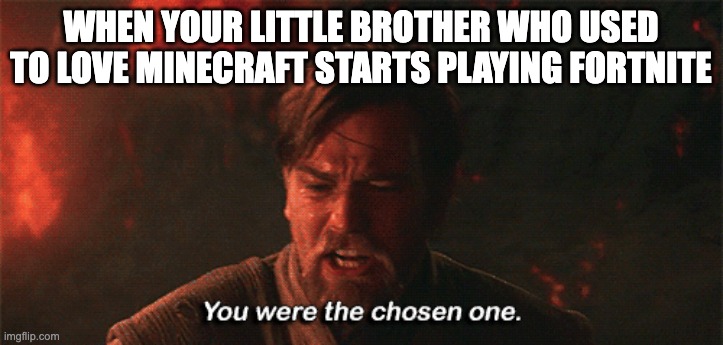 It's not too late! Stop playing fornite! | WHEN YOUR LITTLE BROTHER WHO USED TO LOVE MINECRAFT STARTS PLAYING FORTNITE | image tagged in you were the chosen one,minecraft,fortnite sucks | made w/ Imgflip meme maker