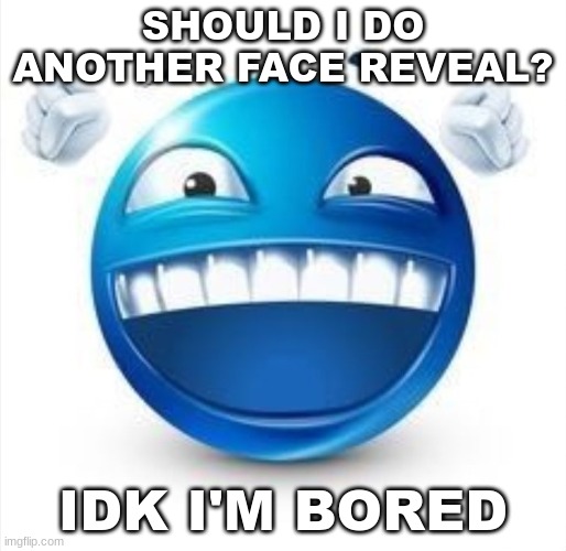 d i e | SHOULD I DO ANOTHER FACE REVEAL? IDK I'M BORED | image tagged in laughing blue guy | made w/ Imgflip meme maker