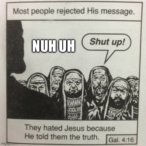 They hated jesus because he told them the truth | NUH UH | image tagged in they hated jesus because he told them the truth | made w/ Imgflip meme maker