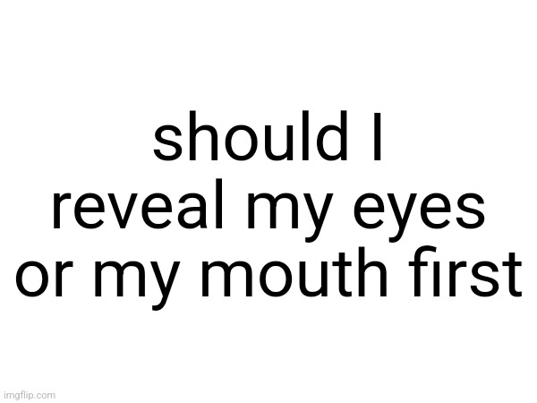 take off the glasses or the mask first | should I reveal my eyes or my mouth first | made w/ Imgflip meme maker