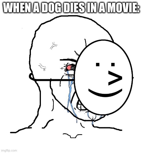 Pretending To Be Happy, Hiding Crying Behind A Mask | WHEN A DOG DIES IN A MOVIE: | image tagged in pretending to be happy hiding crying behind a mask,sad | made w/ Imgflip meme maker