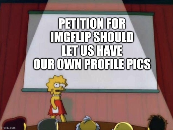 real | PETITION FOR IMGFLIP SHOULD LET US HAVE OUR OWN PROFILE PICS | image tagged in lisa petition meme | made w/ Imgflip meme maker