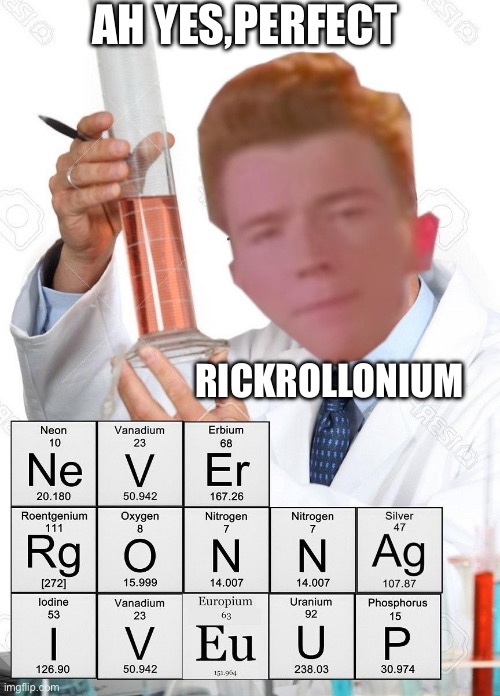 AH YES,PERFECT; RICKROLLONIUM | image tagged in rickrolled,chemisty memes | made w/ Imgflip meme maker