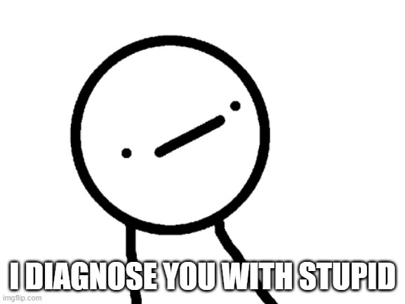 Stickman Philosopher | I DIAGNOSE YOU WITH STUPID | image tagged in stickman philosopher | made w/ Imgflip meme maker