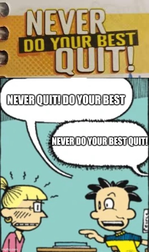 NEVER DO YOUR BEST QUIT | NEVER QUIT! DO YOUR BEST; NEVER DO YOUR BEST QUIT! | image tagged in nate and gina arguing | made w/ Imgflip meme maker