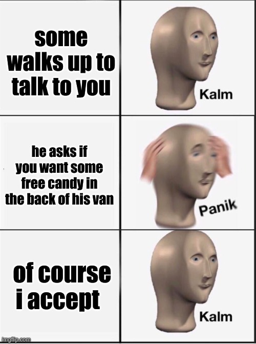 Reverse kalm panik | some walks up to talk to you; he asks if you want some free candy in the back of his van; of course i accept | image tagged in reverse kalm panik | made w/ Imgflip meme maker