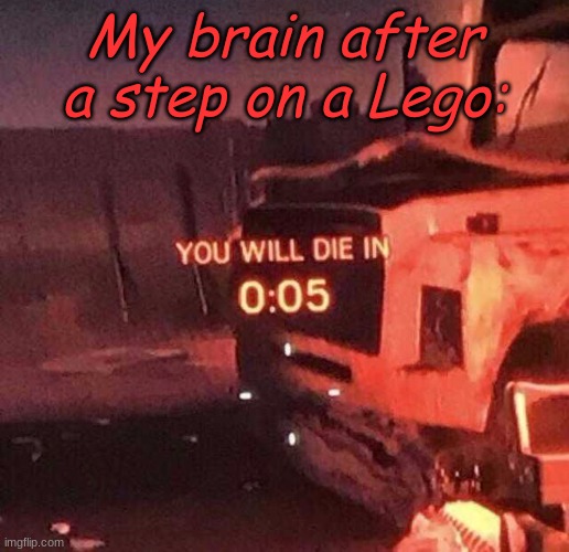 the pain | My brain after a step on a Lego: | image tagged in you will die in 0 05 | made w/ Imgflip meme maker