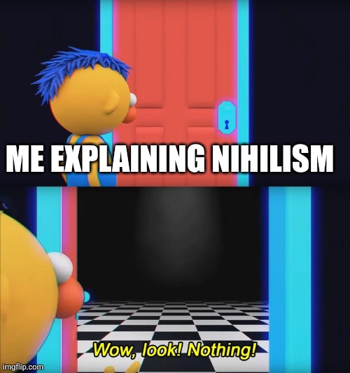 Nihilism be like | ME EXPLAINING NIHILISM | image tagged in wow look nothing | made w/ Imgflip meme maker